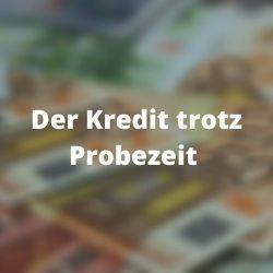         Der Kredit trotz Probezeit
